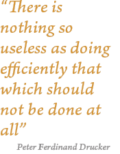  “There is nothing so useless as doing efficiently that which should not be done at all”,  Peter Ferdinand Drucker 
