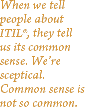 When we tell people about ITIL®, they tell us its common sense. We’re sceptical. Common sense is not so common.